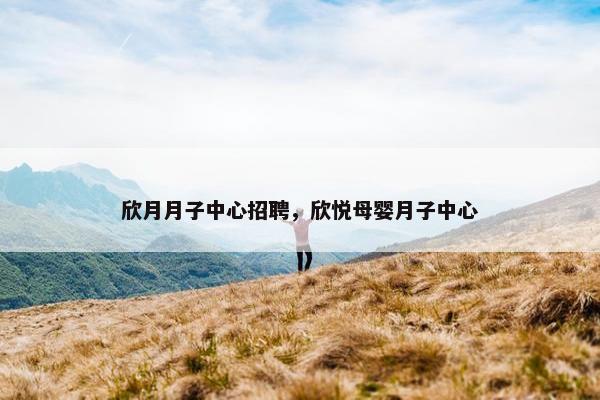 欣月月子中心招聘，欣悦母婴月子中心
