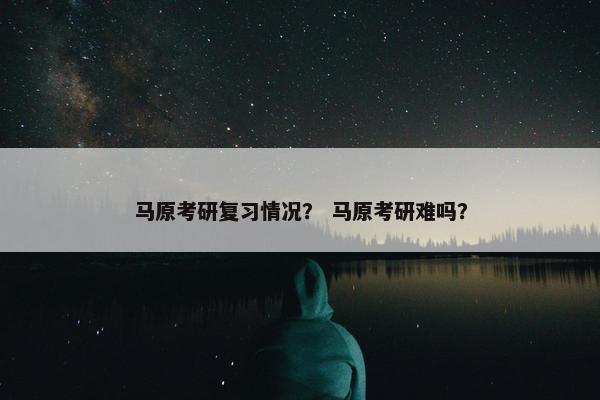 马原考研复习情况？ 马原考研难吗？
