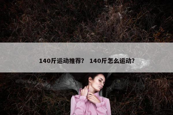 140斤运动推荐？ 140斤怎么运动？