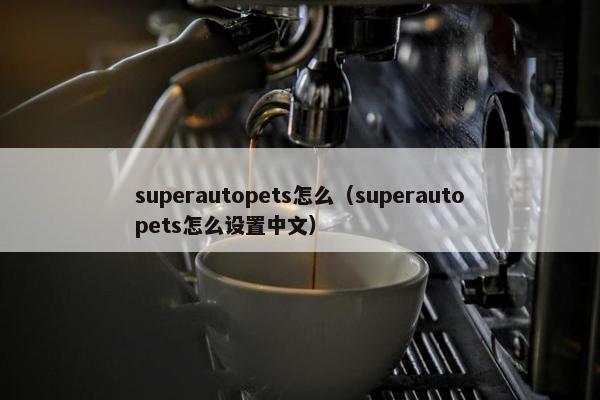 superautopets怎么（superautopets怎么设置中文）