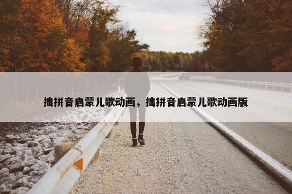 拙拼音启蒙儿歌动画，拙拼音启蒙儿歌动画版