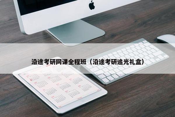 沿途考研网课全程班（沿途考研追光礼盒）