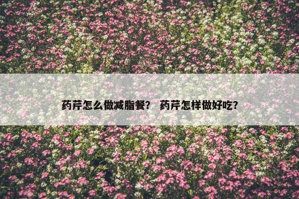 药芹怎么做减脂餐？ 药芹怎样做好吃？