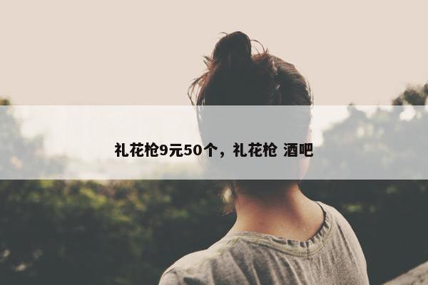 礼花枪9元50个，礼花枪 酒吧