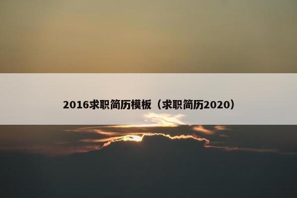 2016求职简历模板（求职简历2020）