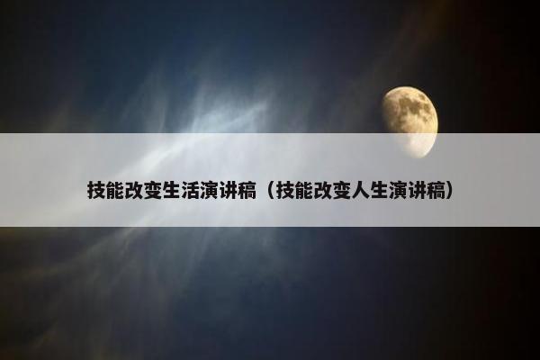 技能改变生活演讲稿（技能改变人生演讲稿）