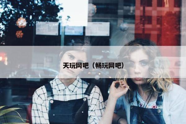 天玩网吧（畅玩网吧）