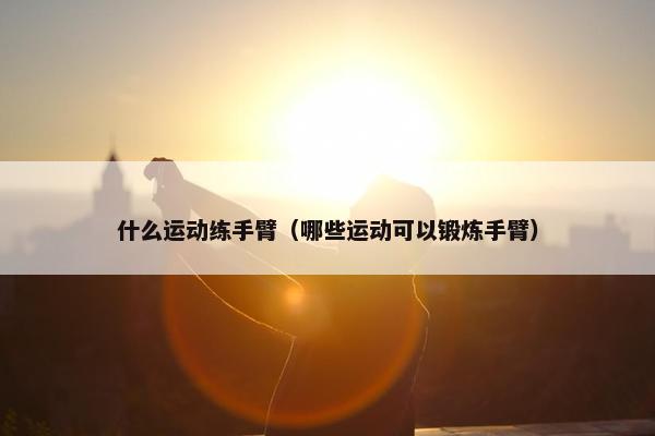 什么运动练手臂（哪些运动可以锻炼手臂）