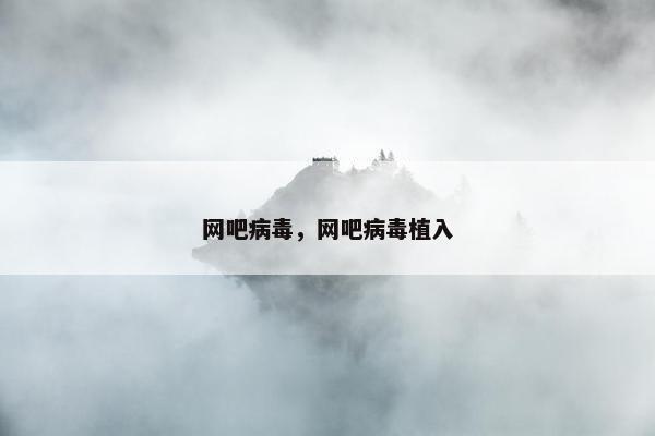 网吧病毒，网吧病毒植入