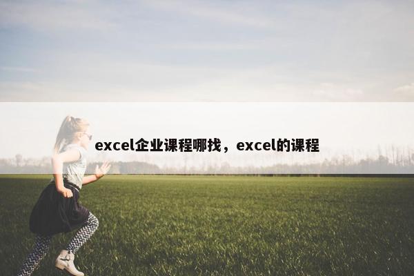 excel企业课程哪找，excel的课程