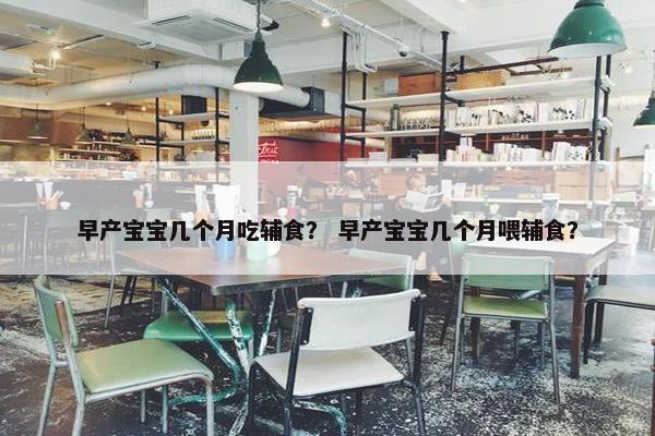 早产宝宝几个月吃辅食？ 早产宝宝几个月喂辅食？