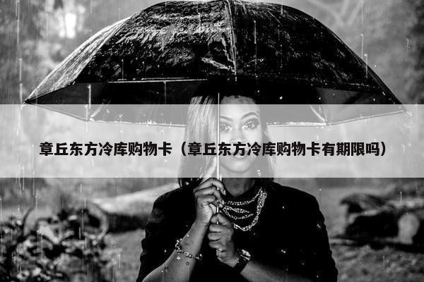 章丘东方冷库购物卡（章丘东方冷库购物卡有期限吗）