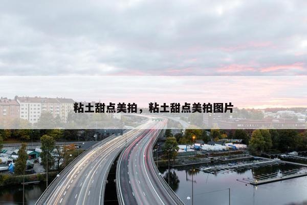 粘土甜点美拍，粘土甜点美拍图片