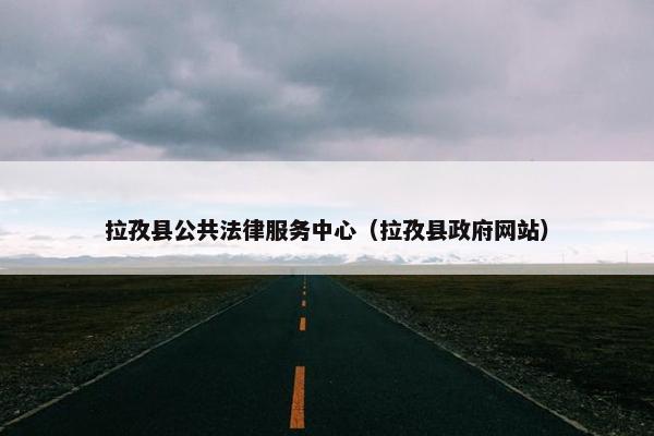 拉孜县公共法律服务中心（拉孜县政府网站）
