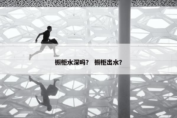 橱柜水深吗？ 橱柜出水？