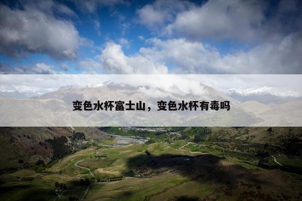 变色水杯富士山，变色水杯有毒吗