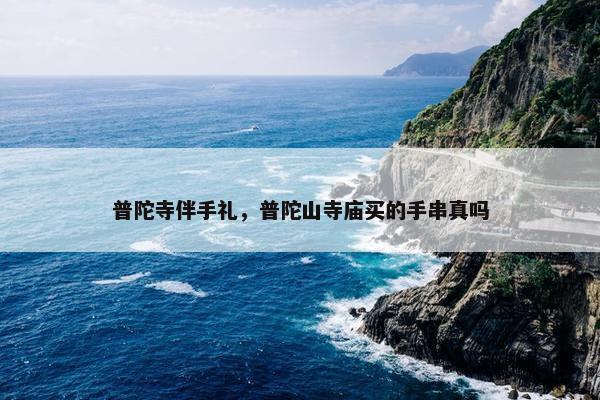 普陀寺伴手礼，普陀山寺庙买的手串真吗