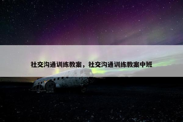 社交沟通训练教案，社交沟通训练教案中班